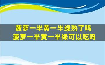 菠萝一半黄一半绿熟了吗 菠萝一半黄一半绿可以吃吗